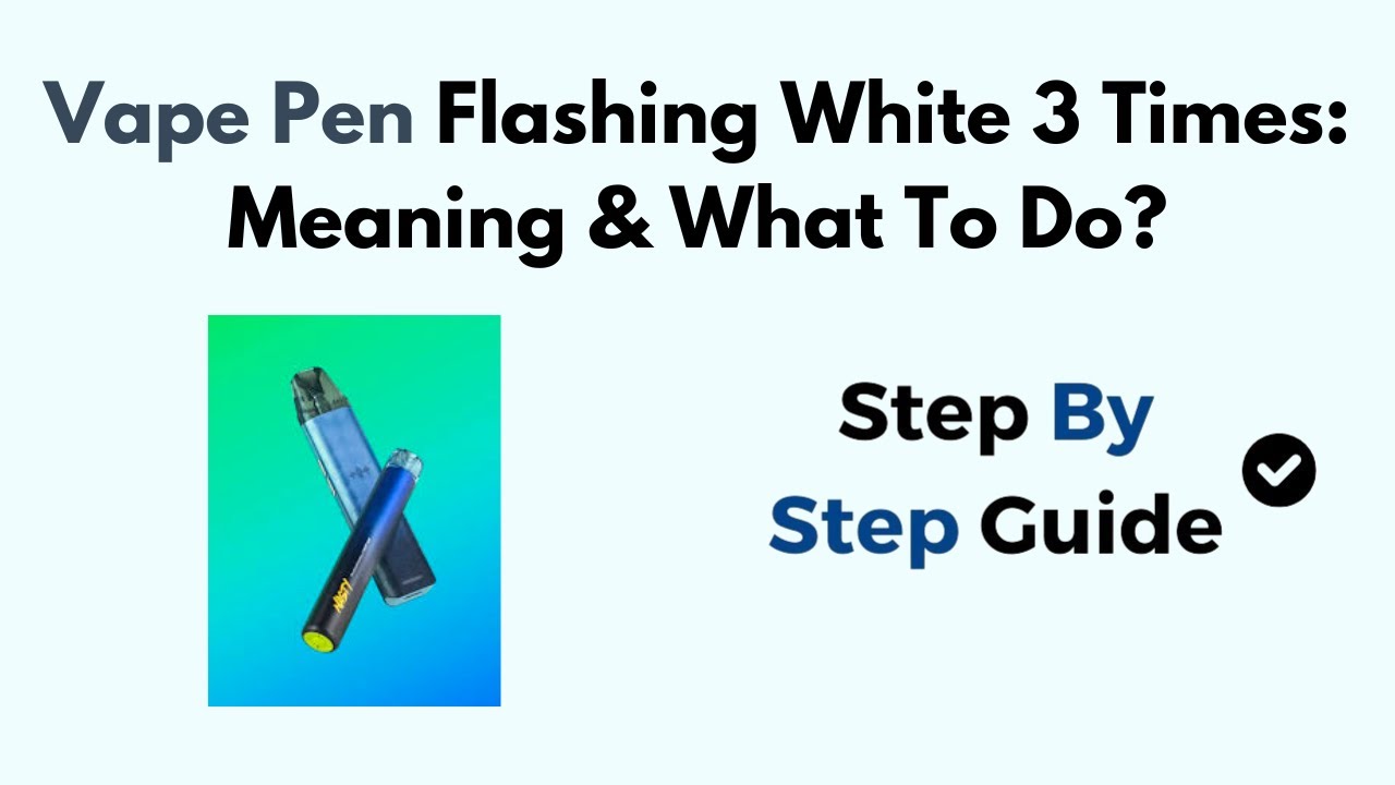 Vape Pen Flashing White 3 Times: Meaning & What To Do?