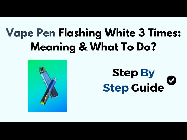 Vape Pen Flashing White 3 Times: Meaning & What To Do?