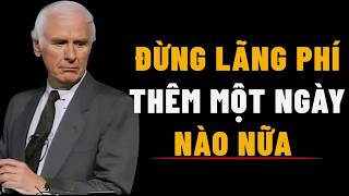 Mỗi Ngày Bạn Lãng Phí Là Một Phần Cuộc Đời Không Bao Giờ Trở Lại | Động Lực Jim Rohn