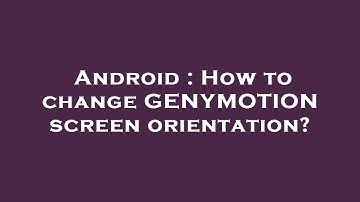 Android : How to change GENYMOTION screen orientation?