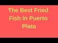The Best Fried Fish In Puerto Plata