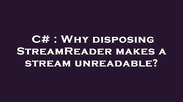 C# : Why disposing StreamReader makes a stream unreadable?