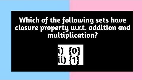 Which of the following sets have closure property w.r.t. addition and multiplication Pythagoras Math