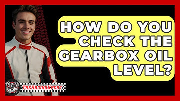 How Do You Check The Gearbox Oil Level? - The Racing Xpert