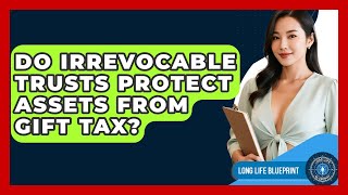 Do Irrevocable Trusts Protect Assets From Gift Tax? - Long Life Blueprint