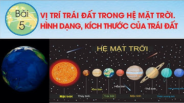 ĐỊA LÍ 6 - BÀI 5: VỊ TRÍ TRÁI ĐẤT TRONG HỆ MẶT TRỜI - HÌNH DẠNG, KÍCH THƯỚC TRÁI ĐẤT