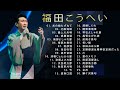 福田こうへい♫♫【Kohei Fukuda 】♫♫ 史上最高の曲 ♫♫ ホットヒット曲 ♫♫ Best Playlist ♫♫