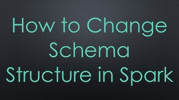 How to Change Schema Structure in Spark