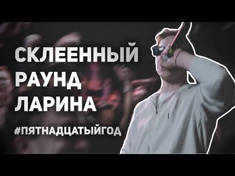 СКЛЕЕННЫЙ ТРЕТИЙ РАУНД ЛАРИНА - #ПЯТНАДЦАТЫЙГОД