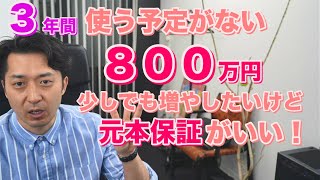 今後３年使う予定がない貯金８００万円、少しでも増やしたいけど、元本保証が良い場合、どのような運用がオススメ？