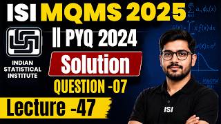 Lecture - 47 : ISI MSQMS 2025 || PYQ 2024 Solution _ Question no - 07 || Mathstats @ 88104093921