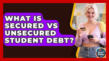 What Is Secured Vs Unsecured Student Debt? - Student Score Builder