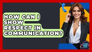How Can I Show Respect In Communication? - Customer Support Coach
