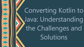 Converting Kotlin to Java: Understanding the Challenges and Solutions