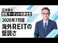 マーケットの歩き方（2026年7月版）：海外REITの堅調さ