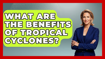 What Are The Benefits Of Tropical Cyclones? - Weather Watchdog