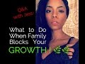 Q& A with Jess- What to Do When Family/Loved Ones BLOCK your GROWTH!