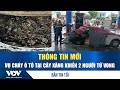 Bản tin tối 2/5: Vụ cháy ô tô tại cây xăng khiến 2 người tử vong, trên xe có nhiều khối pin, ắc quy