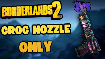 Can You Beat Borderlands 2 With ONLY The Grog Nozzle?