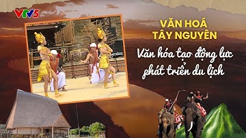 Văn hóa tạo động lực phát triển du lịch | VĂN HÓA TÂY NGUYÊN | VTV5
