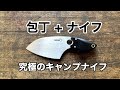 包丁＋ナイフ、究極のキャンプナイフが登場！プロが解説。