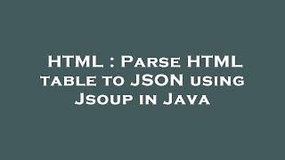 HTML : Parse HTML table to JSON using Jsoup in Java
