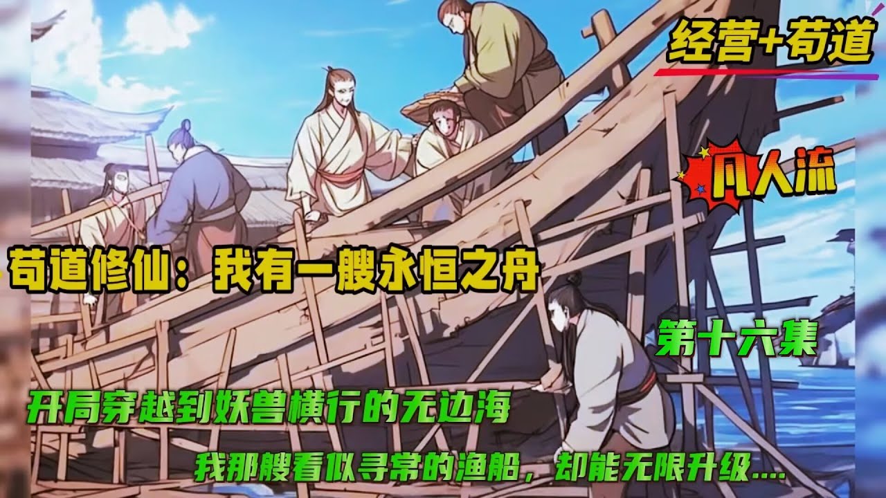 第十六集【苟道修仙：我有一艘永恒之舟】开局穿越到了妖兽横行的无边海，成为一名家徒四壁渔夫。意外发现我那艘看似寻常的渔船能无限升级....从最初的凡器，一步步蜕变为法器、宝器、法宝、灵宝…