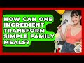 How Can One Ingredient Transform Simple Family Meals? - Pocket Friendly Kitchen
