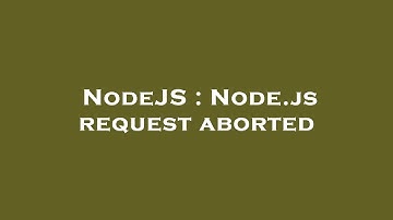 NodeJS : Node.js request aborted