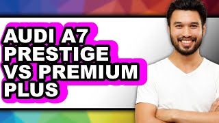 Audi A7 Prestige vs Premium Plus - Which is Better?