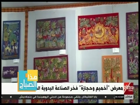 هذا الصباح معرض أخميم وحجازة فخر الصناعة اليدوية الصعيدية