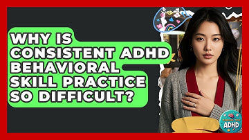 Why Is Consistent ADHD Behavioral Skill Practice So Difficult? - Managing Your ADHD