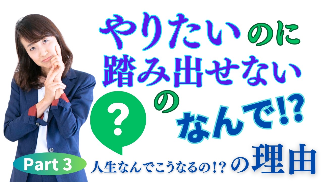 「やりたいのに踏み出せない」のなんで！？【なんで人生こうなるの？の理由 Part3】