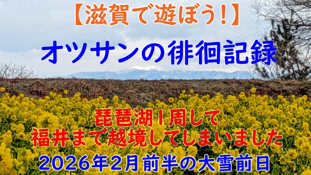 【滋賀で遊ぼう！】徘徊して琵琶湖1周しました、越境して福井まで　2026年2月前半の大雪前日