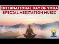 International Day of Yoga: Positive Energy & Full Body Awakening, Special Meditation Music