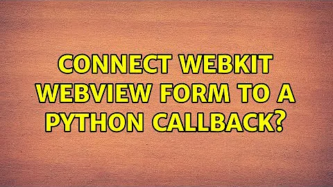 Ubuntu: Connect WebKit WebView form to a Python callback? (2 Solutions!!)