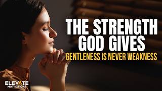 The Strength God Gives - Gentleness Is Never Weakness | Christian Motivation