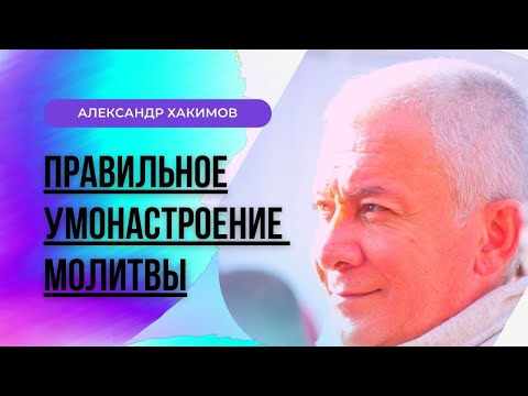 Правильное умонастроение молитвы. Александр Хакимов