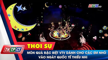 Món quà đặc biệt VTV dành cho các em nhỏ vào ngày Quốc tế thiếu nhi | Cần Thơ TV