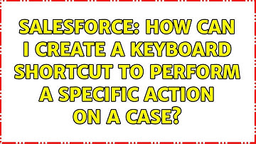 Salesforce: How can I create a keyboard shortcut to perform a specific action on a case?