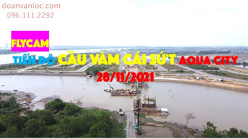 Flycam Tiến độ Cầu Vàm Cái Sứt nối Hương lộ 2 Aqua City, Izumi City và Cao tốc TPHCM Dầu giây 28/11