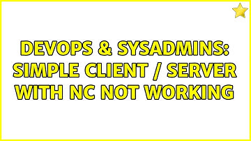 DevOps & SysAdmins: Simple client / server with nc not working (2 Solutions!!)