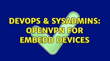 DevOps & SysAdmins: OpenVPN for embedd devices (2 Solutions!!)