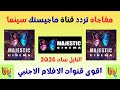 مفاجاه قناة ماجستك سينما  علي النايل سات 2026