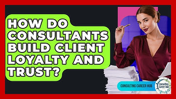How Do Consultants Build Client Loyalty And Trust? - Consulting Career Hub