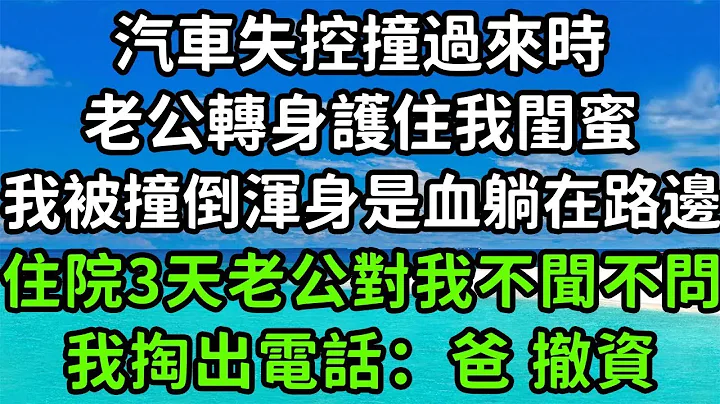 汽車失控撞過來時，老公轉身護住我閨蜜，我被撞倒渾身是血躺在路邊，住院三天老公對我不聞不問 ，我掏出電話：爸 撤資！#楓林晚霞#中老年幸福人生#為人處世#生活經驗#情感故事#花開富貴 - 天天要聞