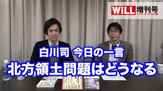 【白川司の一言】北方領土問題はどうなる！【WiLL増刊号 #04】