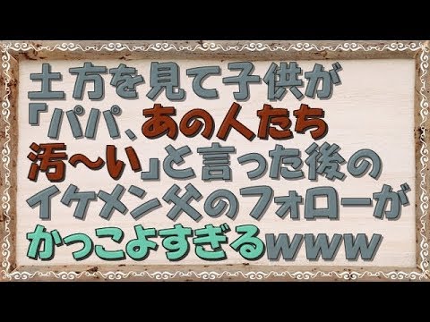 土方の人たちをみて、子どもが「パパ、あの人たち汚～い」と言った後の父親のフォローがかっこよすぎるｗｗｗ