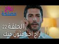 زواج مصلحة الحلقة 22 راح آخد فتون منك
