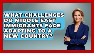 What Challenges Do Middle East Immigrants Face Adapting To A New Country? - Middle East Migraters